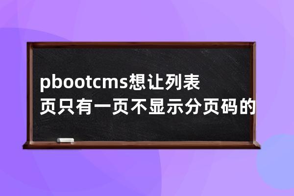 pbootcms想讓列表頁只有一頁不顯示分頁碼的方法