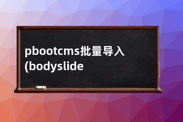 pbootcms批量導(dǎo)入(bodyslide批量建立)
