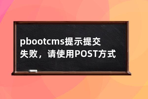 pbootcms提示提交失敗，請使用POST方式提交