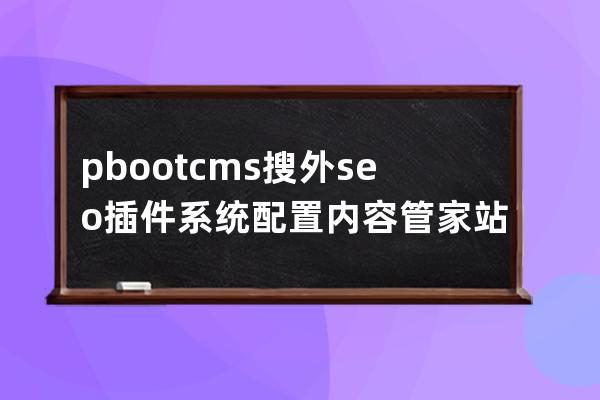 pbootcms搜外seo插件 系統配置內容管家站點步驟