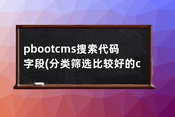 pbootcms搜索代碼字段(分類篩選比較好的cms)