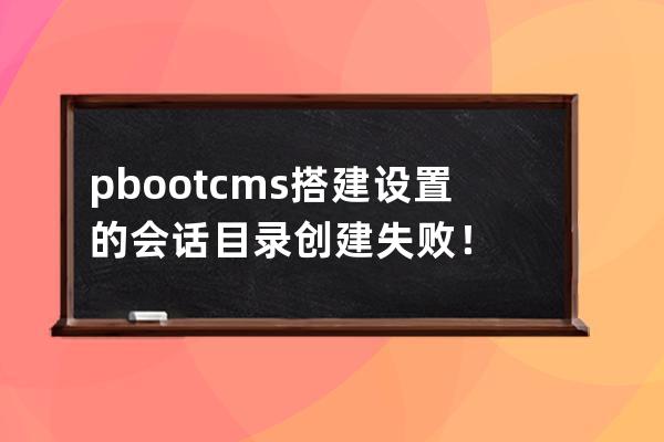 pbootcms搭建設置的會話目錄創(chuàng)建失敗！