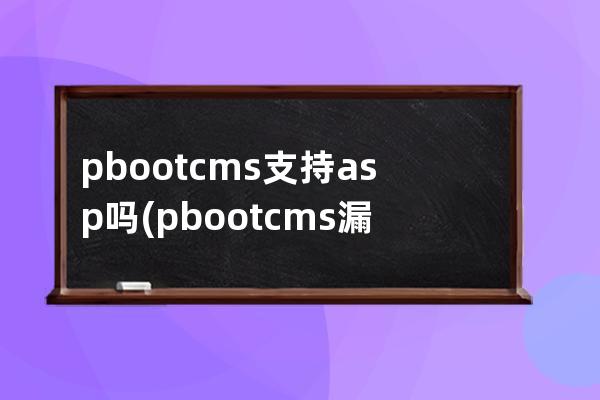 pbootcms支持asp嗎(pbootcms漏洞)