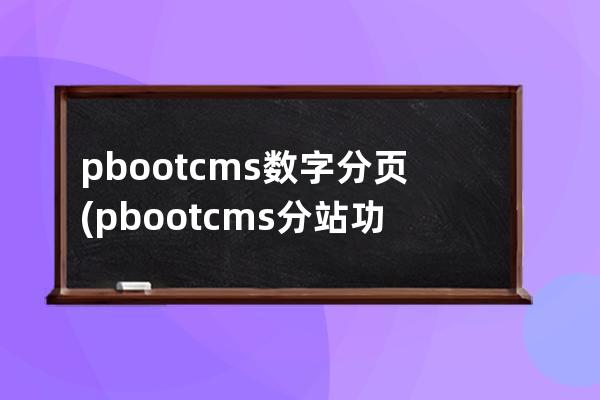 pbootcms數(shù)字分頁(pbootcms分站功能)