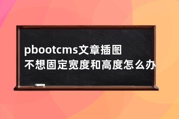 pbootcms文章插圖不想固定寬度和高度怎么辦