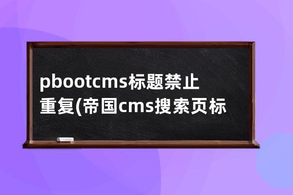 pbootcms標題禁止重復(帝國cms搜索頁標題)