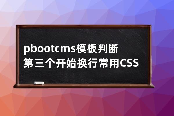 pbootcms模板判斷第三個(gè) 開(kāi)始換行常用CSS判斷