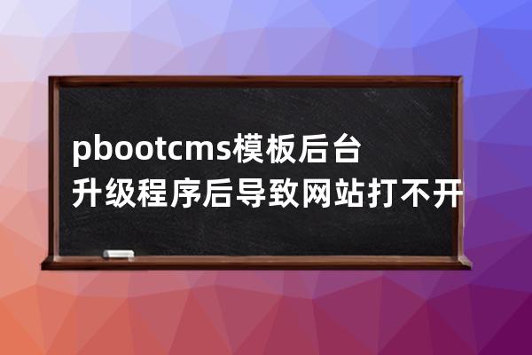 pbootcms模板 后臺(tái)升級(jí)程序后導(dǎo)致網(wǎng)站打不開 Parse error: syntax error, unexpec