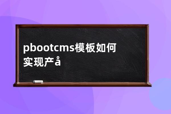 pbootcms模板如何實(shí)現(xiàn)產(chǎn)品置頂