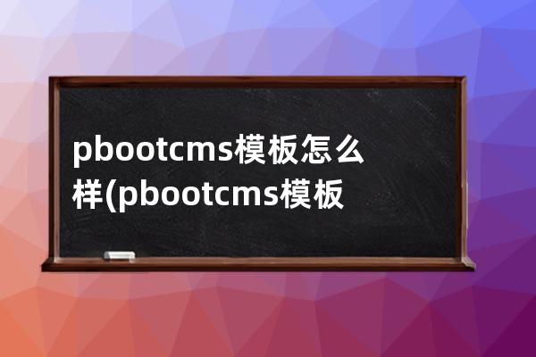 pbootcms模板怎么樣(pbootcms模板)