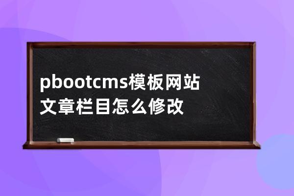 pbootcms模板網站文章欄目怎么修改