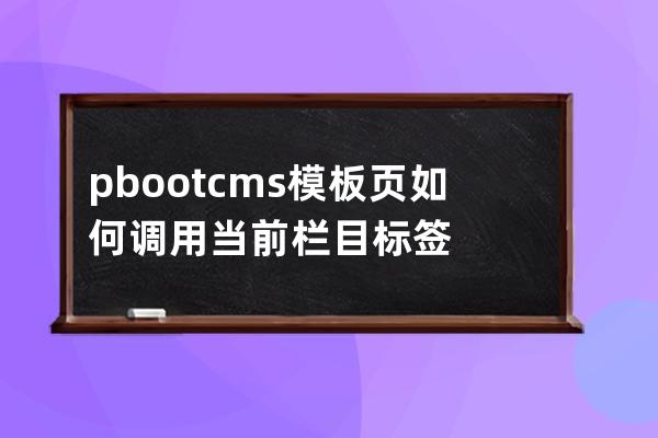 pbootcms模板頁如何調用當前欄目標簽