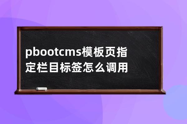 pbootcms模板頁指定欄目標簽怎么調用