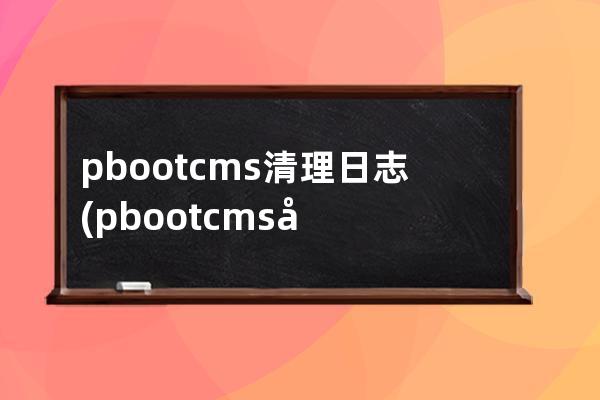 pbootcms清理日志(pbootcms分站功能)