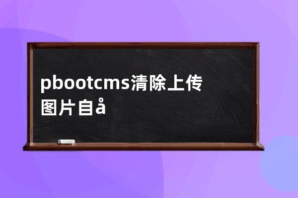 pbootcms清除上傳圖片自動添加title和alt方法