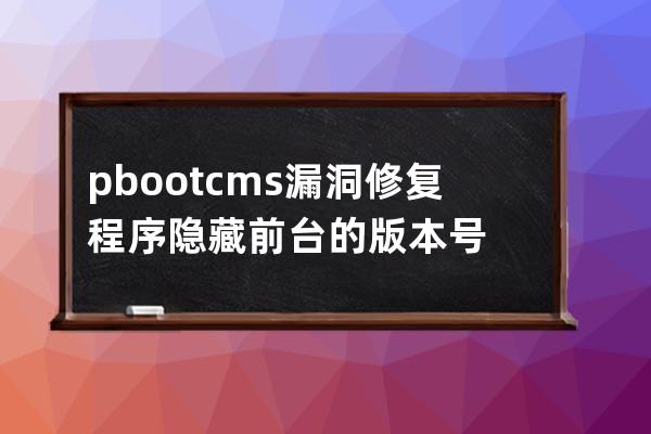 pbootcms漏洞修復(fù)程序隱藏前臺(tái)的版本號(hào)