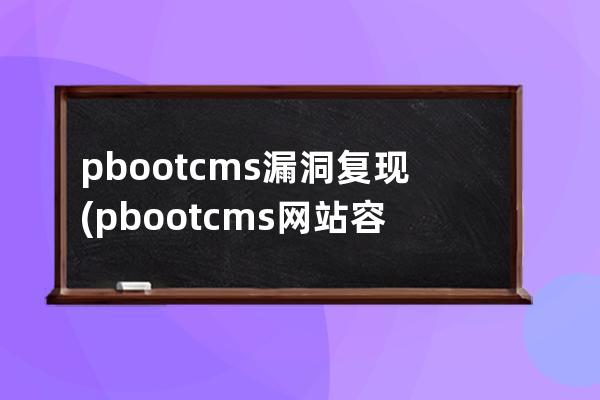pbootcms漏洞復現(pbootcms網站容易被攻擊嗎)