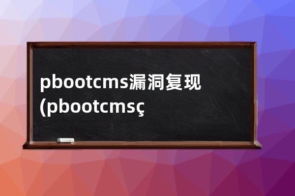 pbootcms漏洞復(fù)現(xiàn)(pbootcms網(wǎng)站容易被攻擊嗎)