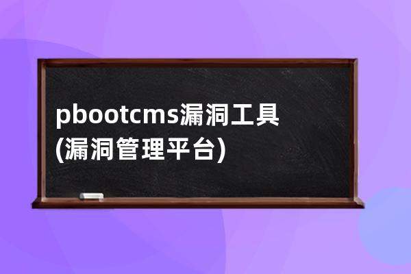 pbootcms漏洞工具(漏洞管理平臺)