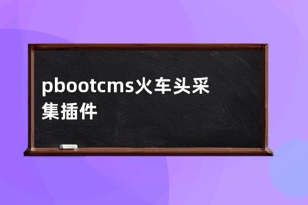 pbootcms火車頭采集插件