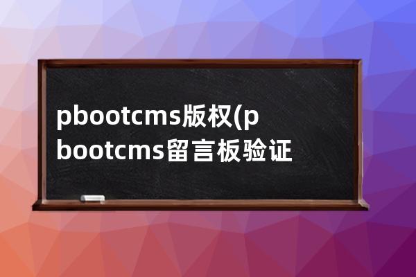 pbootcms版權(pbootcms留言板驗證碼)
