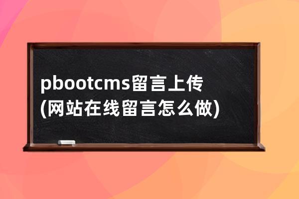 pbootcms留言上傳(網站在線留言怎么做)