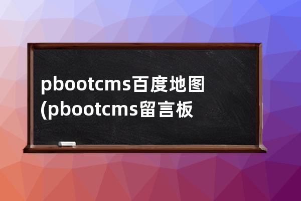pbootcms百度地圖(pbootcms留言板取消驗證碼)
