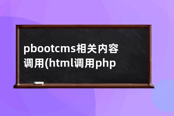 pbootcms相關(guān)內(nèi)容調(diào)用(html調(diào)用php文件)
