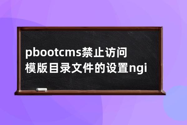 pbootcms禁止訪問模版目錄文件的設置nginx下