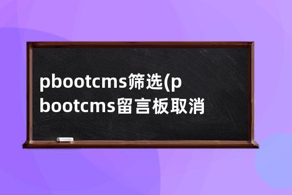pbootcms篩選(pbootcms留言板取消驗證碼)