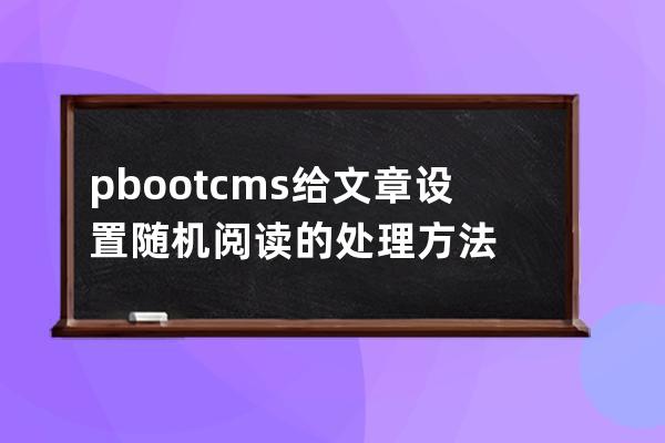 pbootcms給文章設置隨機閱讀的處理方法