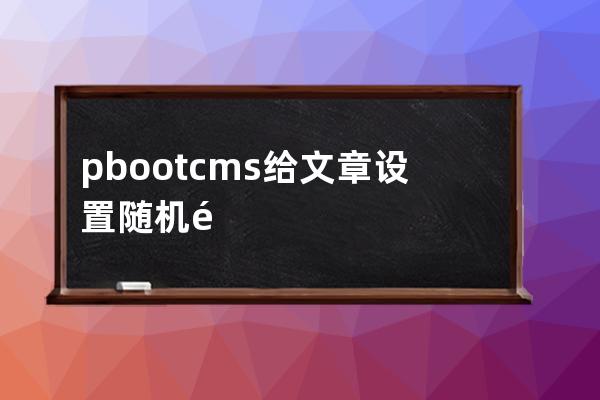 pbootcms給文章設置隨機閱讀的處理方法