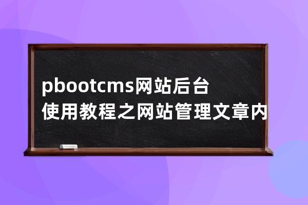 pbootcms網站后臺使用教程之 網站管理文章內容管理