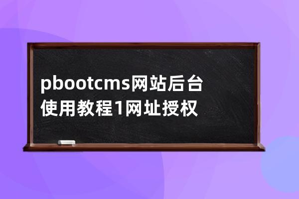 pbootcms網站后臺使用教程1 網址授權
