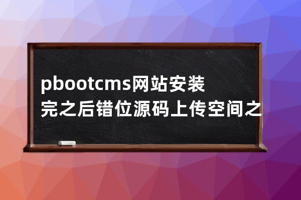 pbootcms網(wǎng)站安裝完之后錯(cuò)位 源碼上傳空間之后錯(cuò)位怎么辦