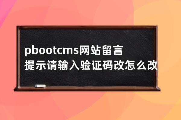 pbootcms網站留言提示請輸入驗證碼改怎么改怎么調用