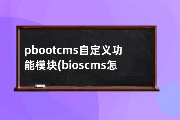 pbootcms自定義功能模塊(bios cms怎么設(shè)置)