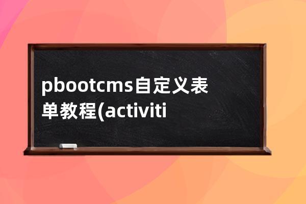 pbootcms自定義表單教程(activiti自定義表單)