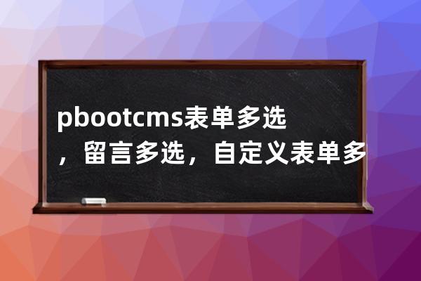 pbootcms表單多選，留言多選，自定義表單多選