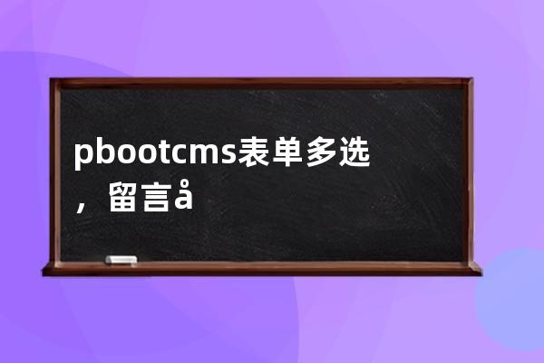 pbootcms表單多選，留言多選，自定義表單多選