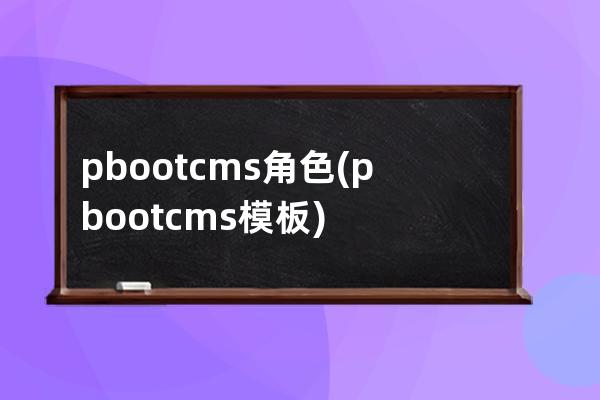 pbootcms角色(pbootcms模板)