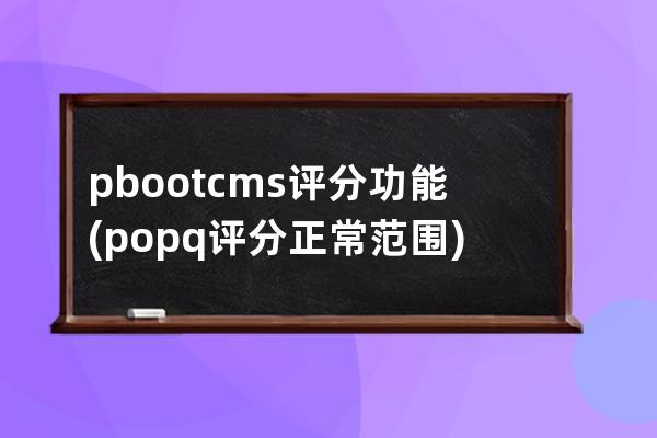 pbootcms評分功能(popq評分正常范圍)