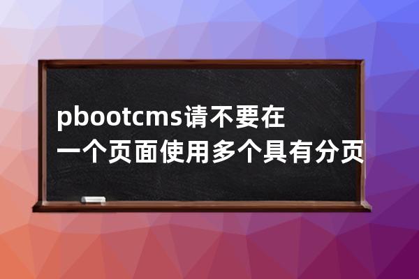 pbootcms請不要在一個頁面使用多個具有分頁的列表，您可將多余的使用page=0關閉分頁！