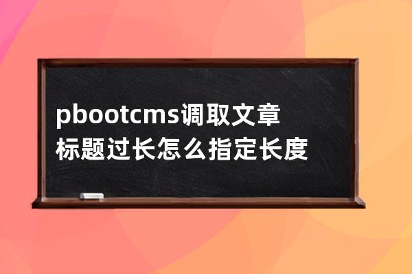 pbootcms 調取文章標題過長怎么指定長度