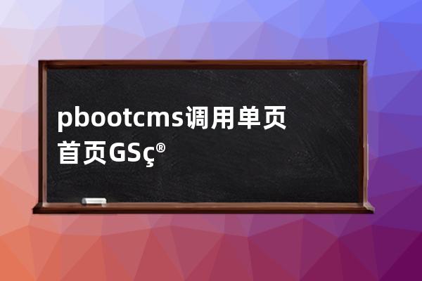 pbootcms調(diào)用單頁首頁GS簡介指定數(shù)量字符