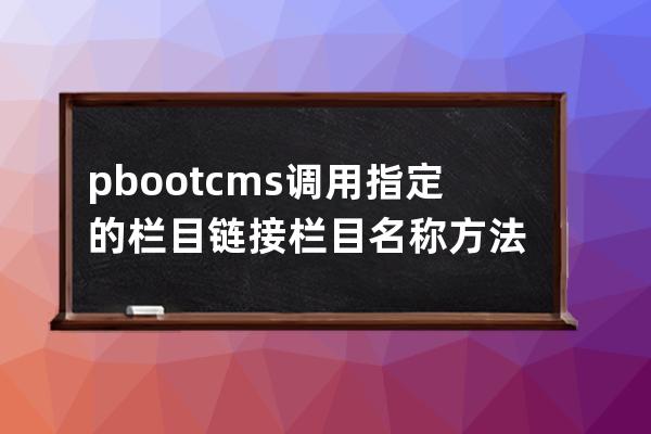 pbootcms調(diào)用指定的欄目鏈接欄目名稱方法
