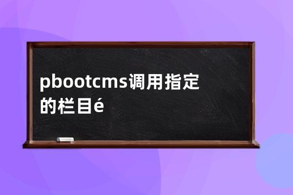 pbootcms調用指定的欄目鏈接欄目名稱方法