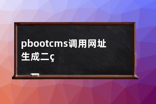 pbootcms調(diào)用網(wǎng)址生成二維碼