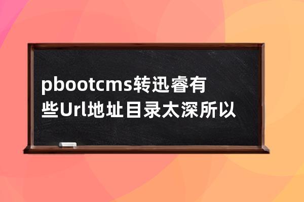 pbootcms轉(zhuǎn)迅睿有些Url地址目錄太深所以直接寫了個(gè)模板然后批量提交百度轉(zhuǎn)站保護(hù)