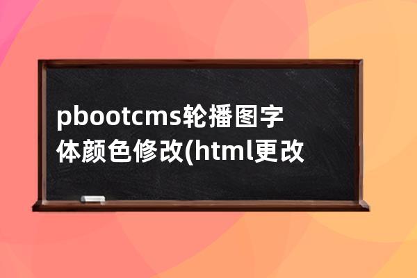 pbootcms輪播圖字體顏色修改(html更改字體顏色)